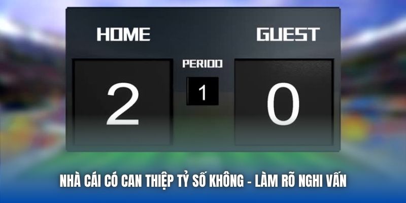 Nhà Cái Có Can Thiệp Tỷ Số Không - Làm Rõ Nghi Vấn